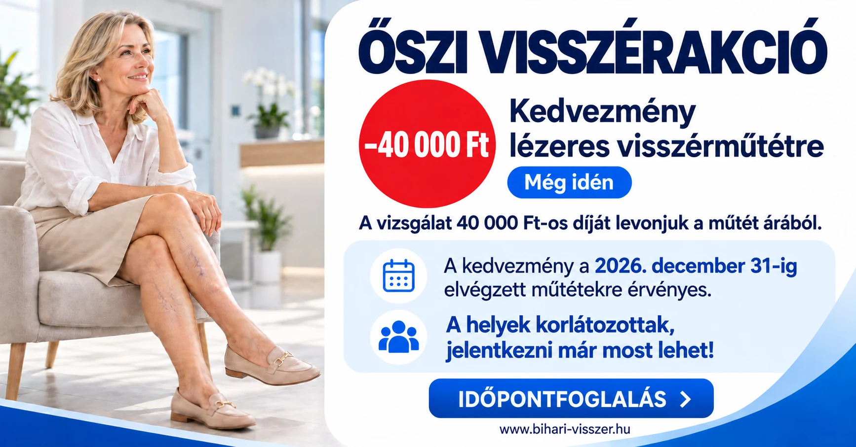 Őszi visszérakció: a vizsgálat 40 000 Ft-os díját levonjuk a lézeres visszérműtét árából. A kedvezmény a 2026. december 31-ig elvégzett műtétekre érvényes. A helyek korlátozottak, jelentkezni már most lehet. Időpontfoglalás.